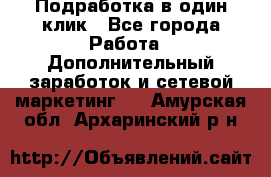 Подработка в один клик - Все города Работа » Дополнительный заработок и сетевой маркетинг   . Амурская обл.,Архаринский р-н